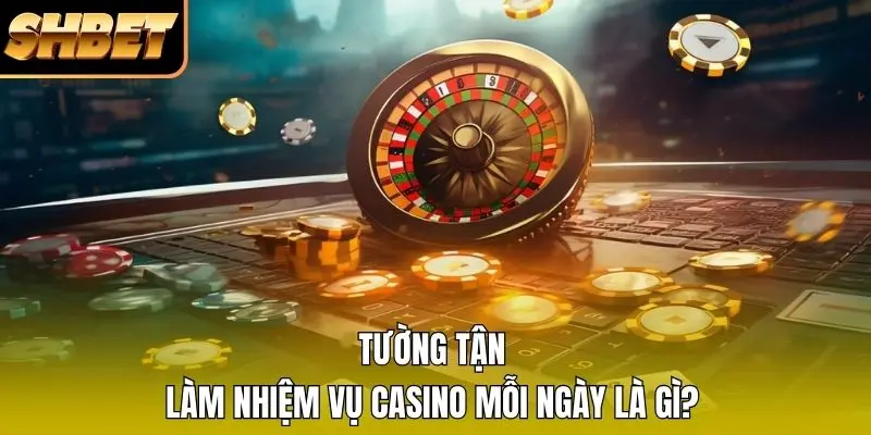 Tường tận làm nhiệm vụ Casino mỗi ngày là gì Tường tận làm nhiệm vụ Casino mỗi ngày là gì